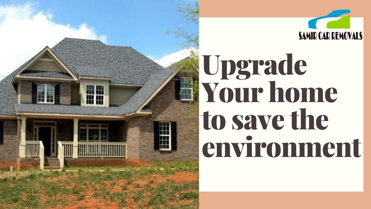 Upgrade Your Home and Save The Environment Too